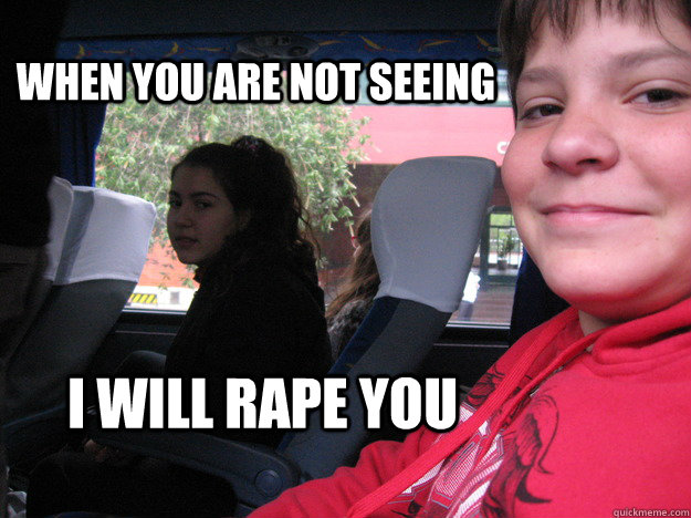 When you are not seeing i will rape you  