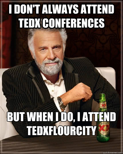 I don't always attend TEdx conferences But when I do, I attend TEDxFlourCity  The Most Interesting Man In The World