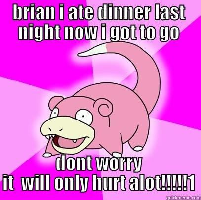 inned shit - BRIAN I ATE DINNER LAST NIGHT NOW I GOT TO GO DONT WORRY IT  WILL ONLY HURT ALOT!!!!!1 Slowpoke