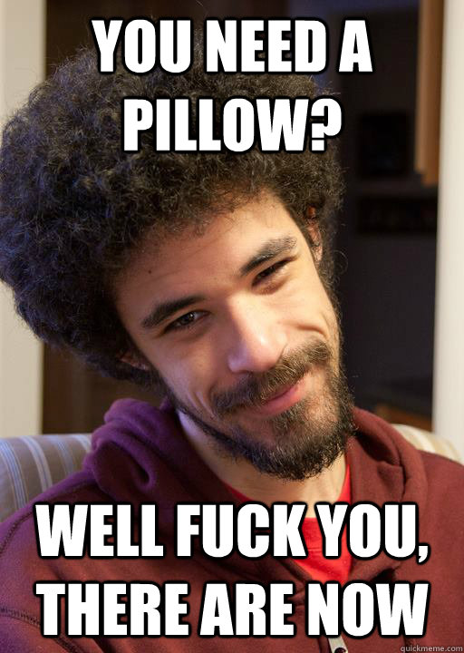 you need a pillow? well fuck you, there are now  nice guy chrisis