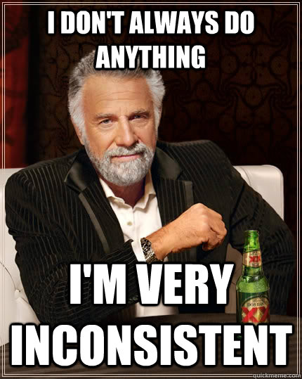 I don't always do anything I'm very inconsistent - I don't always do anything I'm very inconsistent  The Most Interesting Man In The World