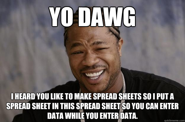 Yo Dawg I heard you like to make spread sheets so i put a spread sheet in this spread sheet so you can enter data while you enter data.  Xzibit meme