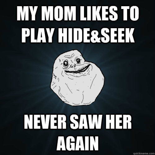 My Mom Likes to play hide&seek  Never Saw Her Again - My Mom Likes to play hide&seek  Never Saw Her Again  Forever Alone