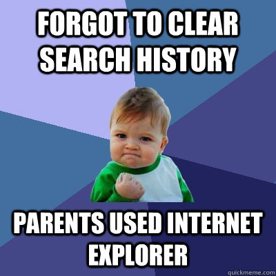 Forgot to clear search history Parents used internet explorer - Forgot to clear search history Parents used internet explorer  Success Kid