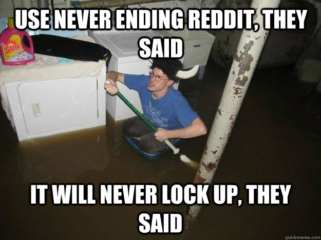 use never ending reddit, they said It will never lock up, they said  Do the laundry they said