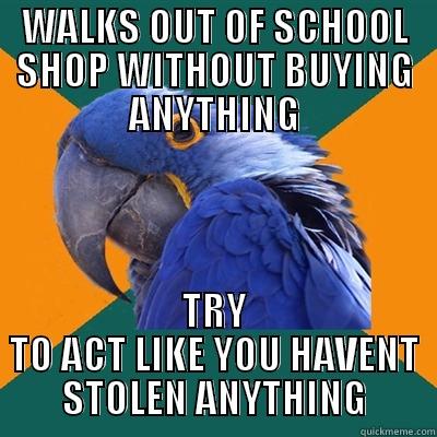 WALKS OUT OF SCHOOL SHOP WITHOUT BUYING ANYTHING TRY TO ACT LIKE YOU HAVENT STOLEN ANYTHING Paranoid Parrot