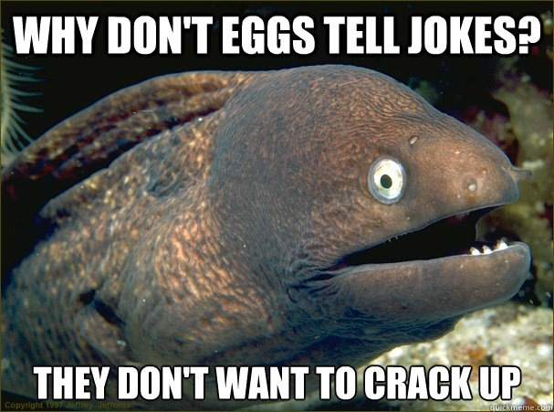 Why don't eggs tell jokes? they don't want to crack up  Bad Joke Eel