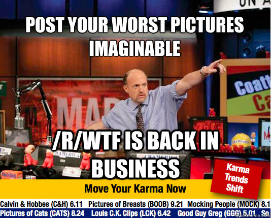 Post your worst pictures 
imaginable /r/wtf is back in business  Mad Karma with Jim Cramer