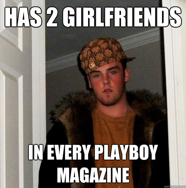 Has 2 Girlfriends in every playboy magazine  Scumbag Steve