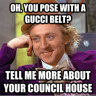 Oh, you pose with a gucci belt? Tell me more about your council house - Creepy Wonka - quickmeme