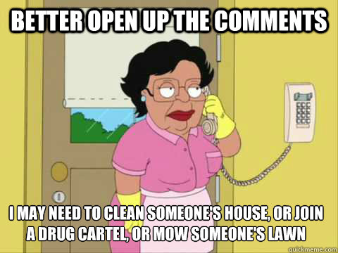Better open up the comments I may need to clean someone's house, or join a drug cartel, or mow someone's lawn - Better open up the comments I may need to clean someone's house, or join a drug cartel, or mow someone's lawn  Family Guy Maid Meme