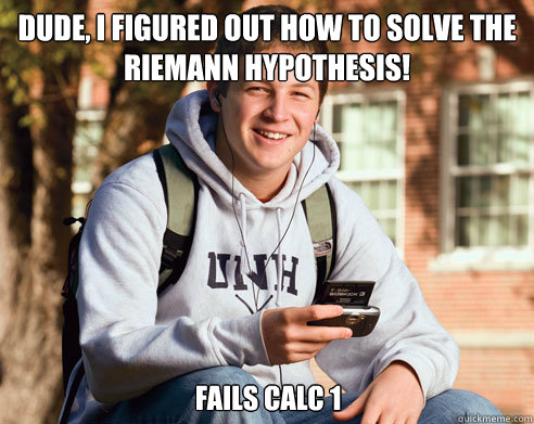 dude, I figured out how to solve the Riemann Hypothesis! Fails Calc 1 - dude, I figured out how to solve the Riemann Hypothesis! Fails Calc 1  College Freshman