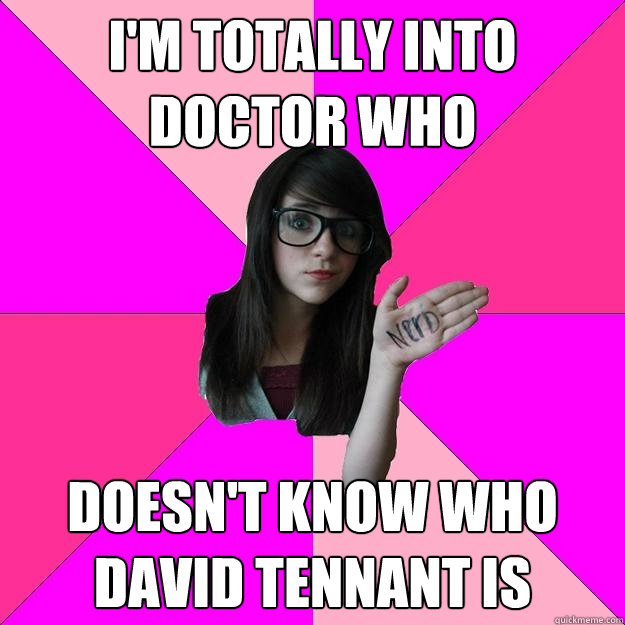 I'm totally into Doctor Who doesn't know who david tennant is  Idiot Nerd Girl