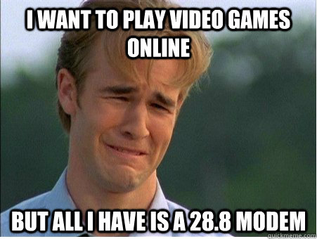 I want to play video games online but all I have is a 28.8 modem  1990s Problems