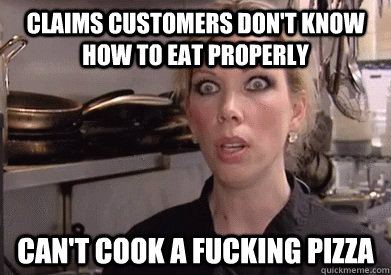 Claims customers don't know how to eat properly Can't cook a fucking pizza - Claims customers don't know how to eat properly Can't cook a fucking pizza  Crazy Amy