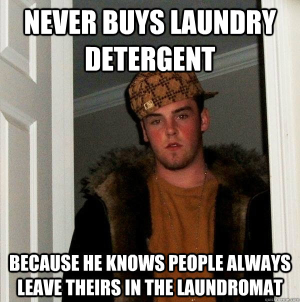 Never buys laundry detergent because he knows people always leave theirs in the laundromat - Never buys laundry detergent because he knows people always leave theirs in the laundromat  Scumbag Steve