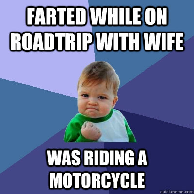 farted while on roadtrip with wife was riding a motorcycle  Success Kid