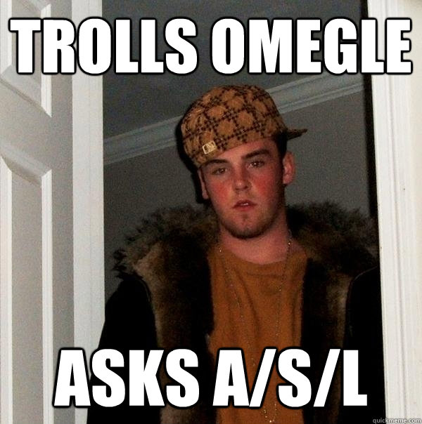 Trolls omegle asks a/s/l - Trolls omegle asks a/s/l  Scumbag Steve