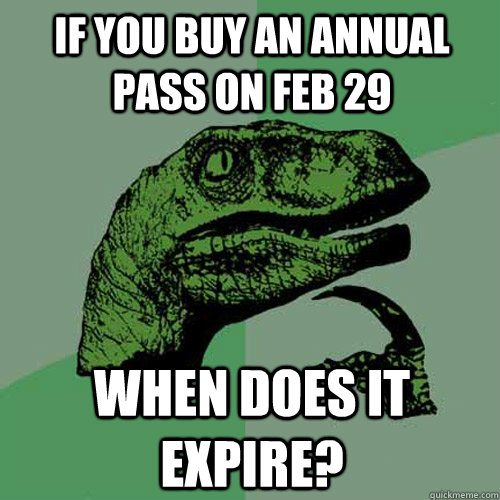 If you buy an annual pass on feb 29 when does it expire?  Philosoraptor