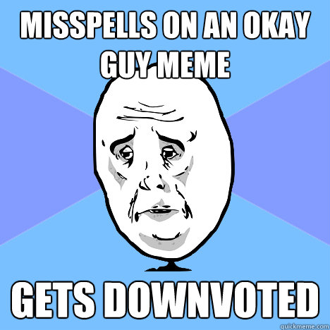 Misspells on an Okay Guy Meme Gets downvoted  Okay Guy