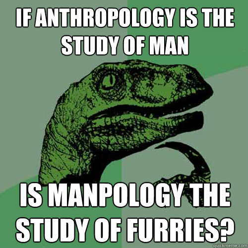 If anthropology is the study of man is manpology the study of furries?  Philosoraptor