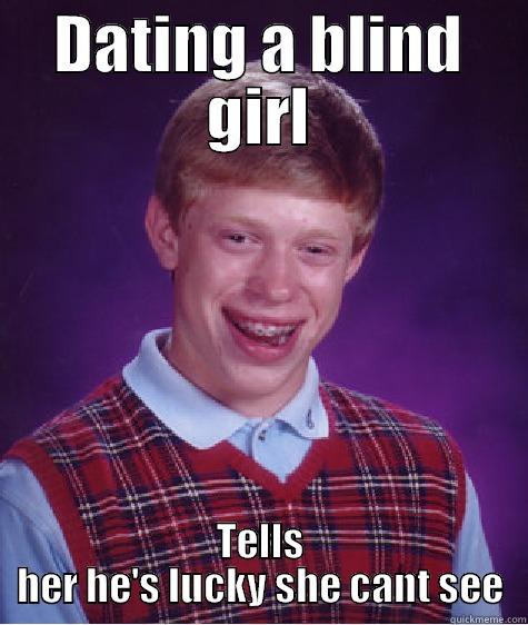 DATING A BLIND GIRL TELLS HER HE'S LUCKY SHE CANT SEE Bad Luck Brian