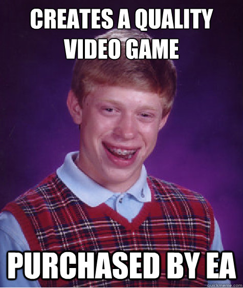 creates a quality video game Purchased by ea  Bad Luck Brian