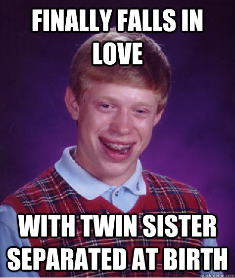 Finally falls in love with Twin sister separated at birth  Bad Luck Brian