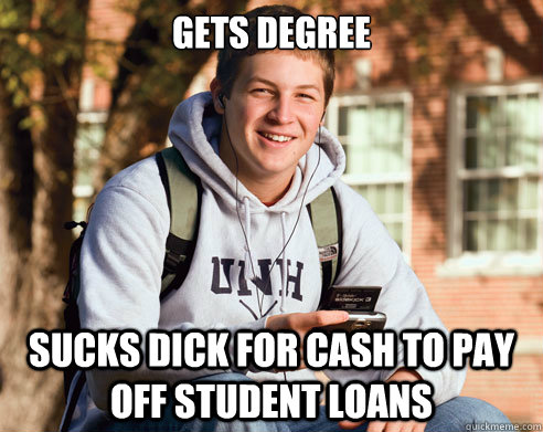 gets degree sucks dick for cash to pay off student loans  College Freshman