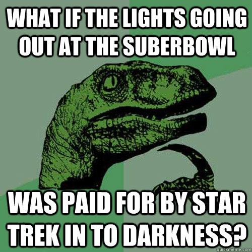 What if the lights going out at the suberbowl Was paid for by Star Trek in to Darkness?  Philosoraptor