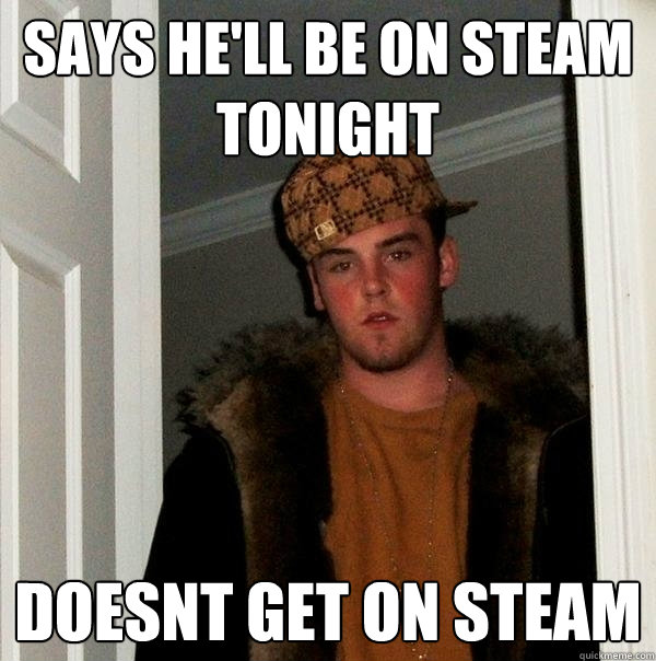 Says he'll be on steam tonight doesnt get on steam  Scumbag Steve