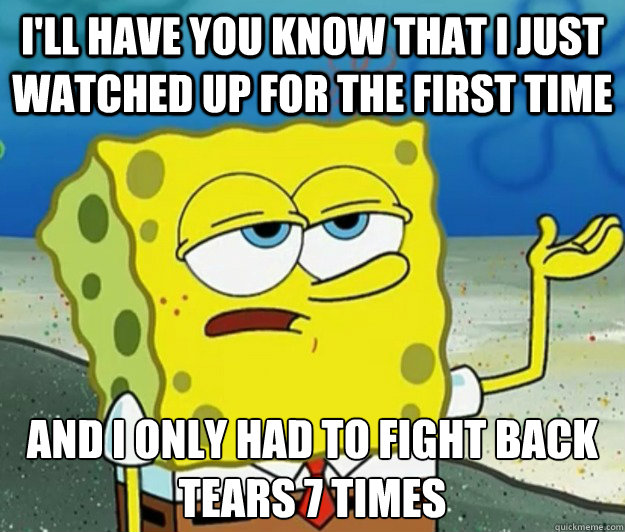 I'll have you know that i just watched up for the first time And i only had to fight back tears 7 times  Tough Spongebob