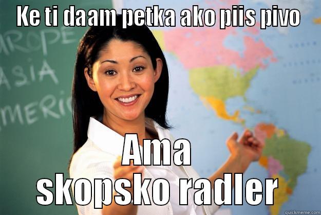 KE TI DAAM PETKA AKO PIIS PIVO AMA SKOPSKO RADLER Unhelpful High School Teacher