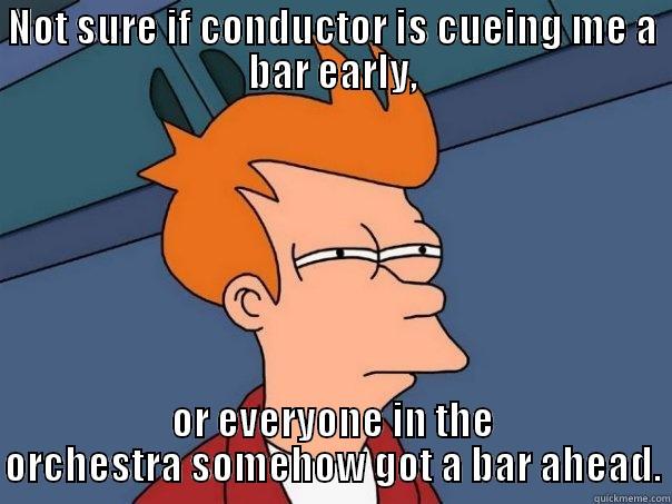 false cue - NOT SURE IF CONDUCTOR IS CUEING ME A BAR EARLY, OR EVERYONE IN THE ORCHESTRA SOMEHOW GOT A BAR AHEAD. Futurama Fry