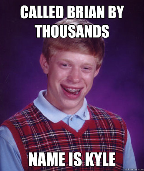 Called Brian by Thousands Name is Kyle  Bad Luck Brian