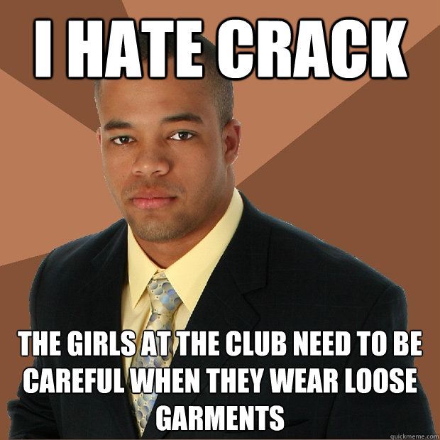 i hate crack the girls at the club need to be careful when they wear loose garments  Successful Black Man