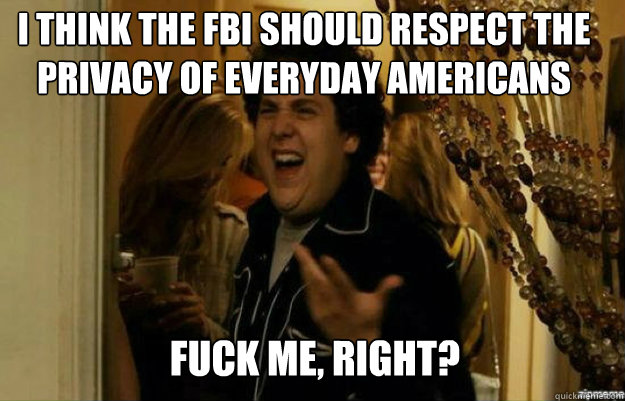 I think the FBI should respect the privacy of Everyday americans FUCK ME, RIGHT?  fuck me right