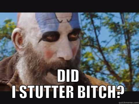 captain spaulding  -  DID I STUTTER BITCH? Misc