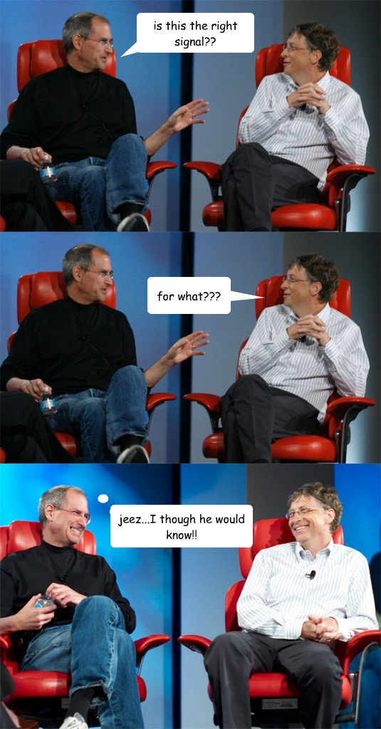 is this the right signal?? for what??? jeez...I though he would know!! - is this the right signal?? for what??? jeez...I though he would know!!  Steve Jobs vs Bill Gates