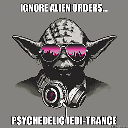 ignore alien orders... psychedelic jedi-trance  