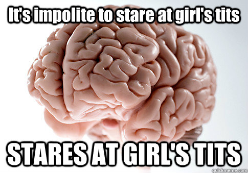 It's impolite to stare at girl's tits STARES AT GIRL'S TITS   Scumbag Brain