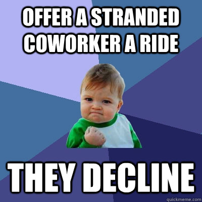 offer a stranded coworker a ride they decline  Success Kid