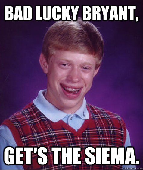 Bad lucky Bryant, Get's the siema.  Bad Luck Brian