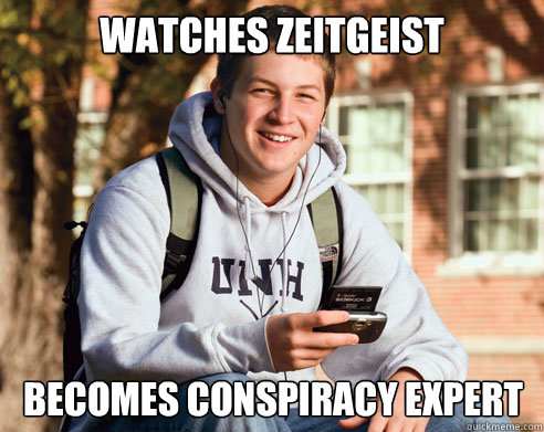 Watches Zeitgeist becomes conspiracy expert - Watches Zeitgeist becomes conspiracy expert  College Freshman