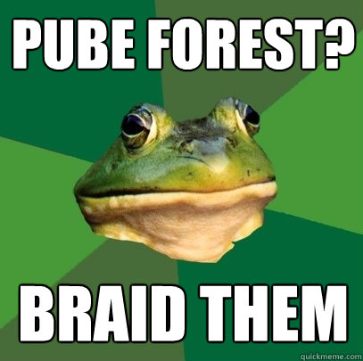 Pube forest? Braid them  Foul Bachelor Frog
