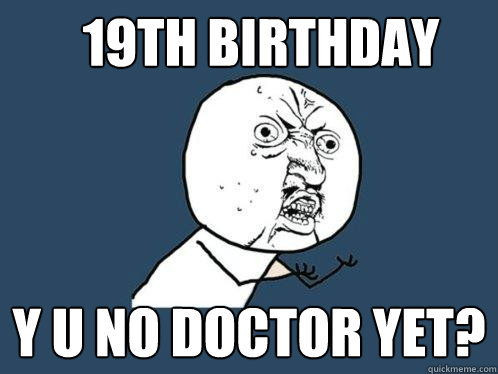 19th birthday y u no doctor yet?  Y U No