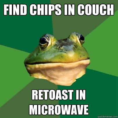 Find chips in couch retoast in microwave  Foul Bachelor Frog