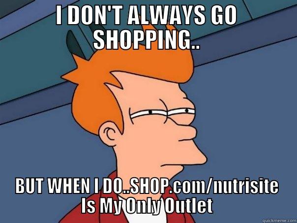 I DON'T ALWAYS GO SHOPPING.. BUT WHEN I DO..SHOP.COM/NUTRISITE IS MY ONLY OUTLET Futurama Fry