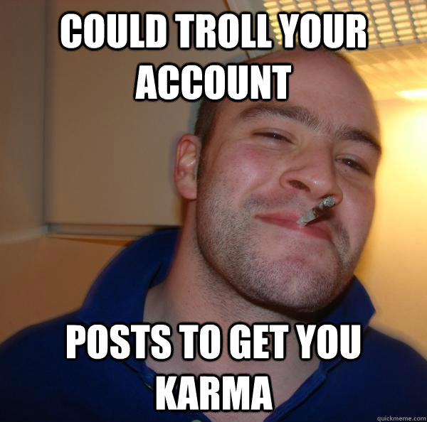 Could troll your account Posts to get you karma - Could troll your account Posts to get you karma  Misc