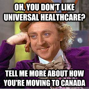 Oh, you don't like universal healthcare? Tell me more about how you're moving to Canada  Condescending Wonka